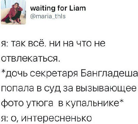 Waiting for Liam @maria_thls я: так все. ни на что не отвлекаться. *дочь секретаря Бангладеша попала в суд за вызывающее фото утюга в купальнике* я: о, интересненько