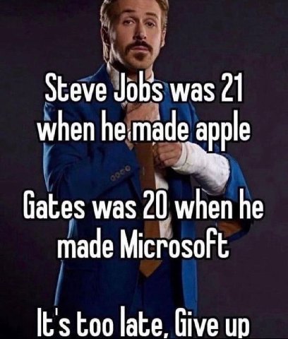 Steve was 21 when apple was 20 when he made Microsoft It's too late. Give up