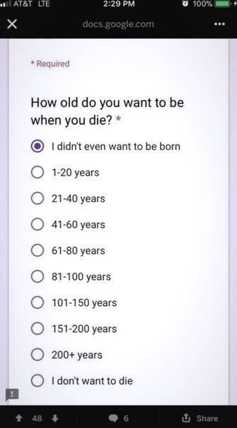 AT&T 2:29 100 eee How old you want to be when you die? didn't even want to be born 1-20 years 21-40 years 41-60 years 61-80 years 81-100 years 101-150 years 151-200 years 200+ years want to die