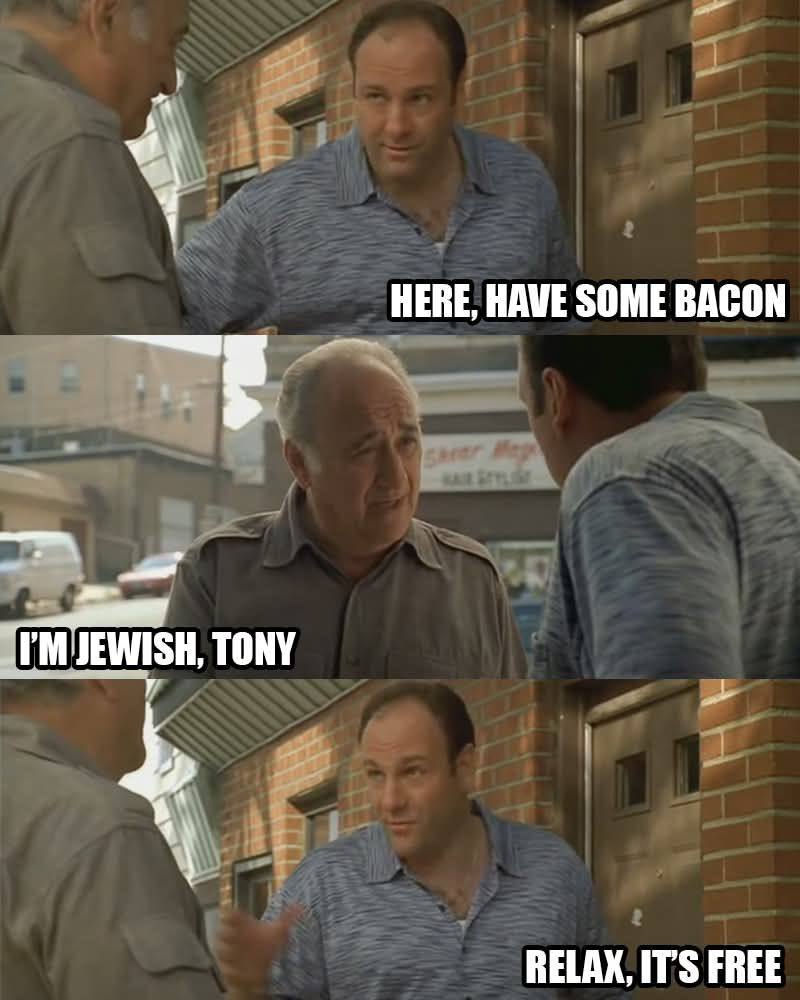 НЕВЕ, SOME BACON TONY RELAX, IT'S FREE
