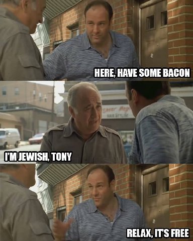 НЕВЕ, SOME BACON TONY RELAX, IT'S FREE