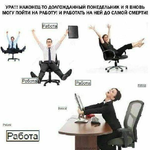 УРА!!! НАКОНЕЦ-ТО ДОЛГОЖДАННЫЙ ПОНЕДЕЛЬНИК И Я ВНОВЬ МОГУ ПОЙТИ НА РАБОТУ! И РАБОТАТЬ НА НЕЙ ДО САМОЙ СМЕРТИ! Работа] Работа