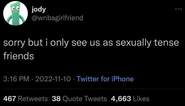 jody @wnbagirlfriend sorry but i only see as sexually tense friends 3:16 2022-11-10 Twitter for iPhone 467 Retweets 38 Quote Tweets 4,663 Likes