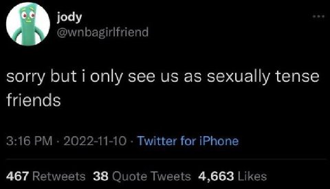 jody @wnbagirlfriend sorry but i only see as sexually tense friends 3:16 2022-11-10 Twitter for iPhone 467 Retweets 38 Quote Tweets 4,663 Likes
