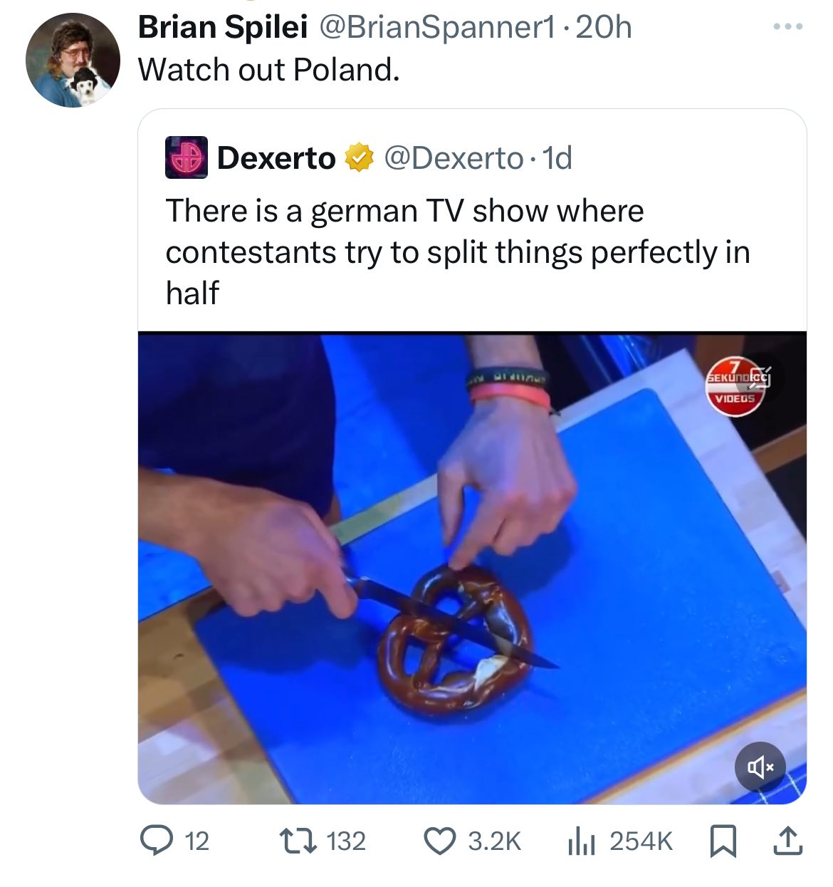 Brian Spilei @BrianSpanner1 Watch out Poland. 6 Dexerto $2 @Dexerto-1d There is a german show where contestants try to split things perfectly in half On 132