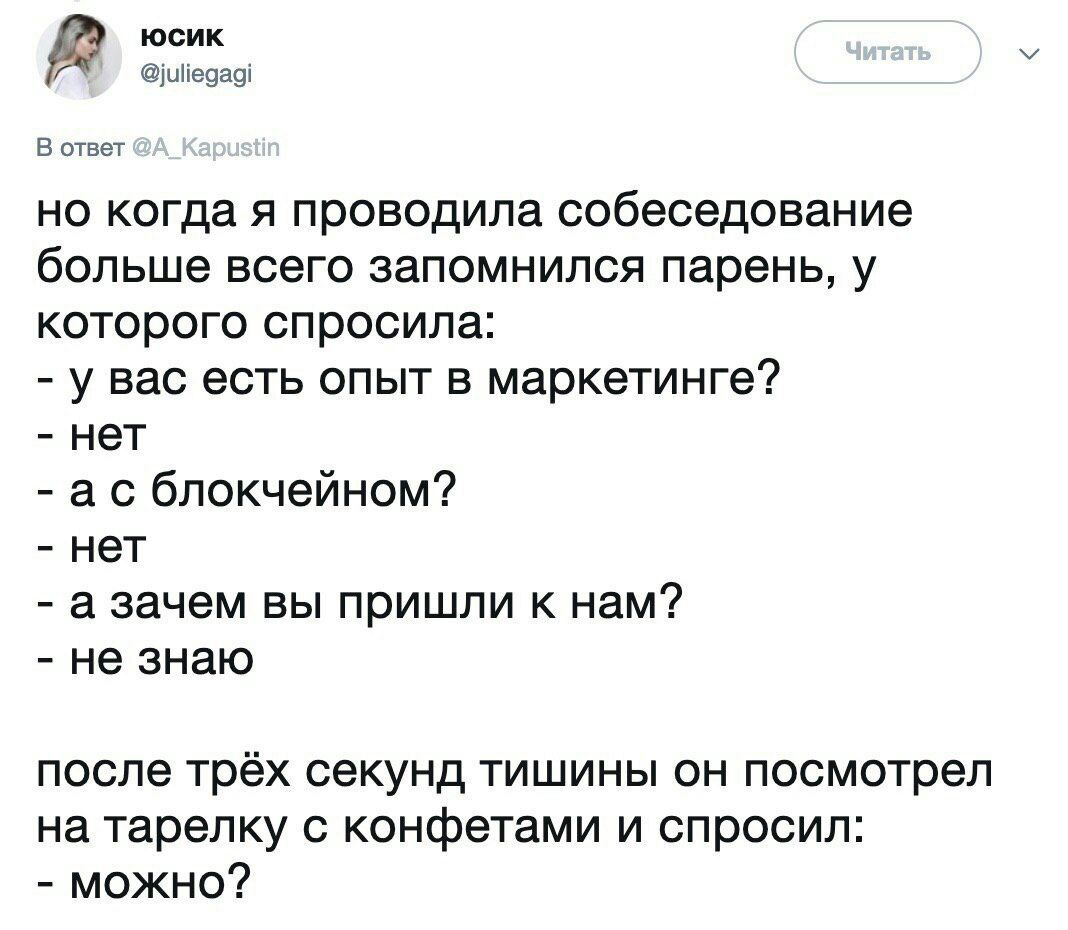 юсик @juliegagi В ответ но когда я проводила собеседование больше всего запомнился парень, у которого спросила: у вас есть опыт в маркетинге? нет блокчейном? нет а зачем вы пришли к нам? не знаю после