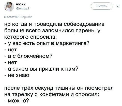 юсик @juliegagi В ответ но когда я проводила собеседование больше всего запомнился парень, у которого спросила: у вас есть опыт в маркетинге? нет блокчейном? нет а зачем вы пришли к нам? не знаю после