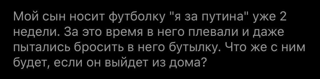 Мой сын носит футболку "я за путина" уже 2 недели. За это время в него плевали и даже пытались бросить в него бутылку. Что же с ним будет, если он выйдет из дома?