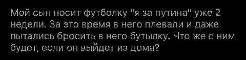 Мой сын носит футболку "я за путина" уже 2 недели. За это время в него плевали и даже пытались бросить в него бутылку. Что же с ним будет, если он выйдет из дома?