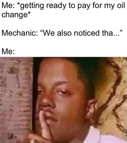 Me: “getting ready to pay for my oil спапде* Mechanic: “We also noticed tha...” Me: