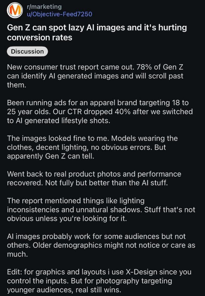 Gen 7 can spot lazy images and it's hurting conversion rates New consumer trust report came out. 78% of Gen can identify generated images and will scroll past them. Been running ads for an apparel bra