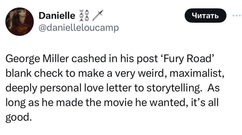 Danielle @danielleloucamp George Miller cashed in his post ‘Fury Road’ blank check to make a very weird, maximalist, deeply personal love letter to storytelling. As long as he made the movie he wanted