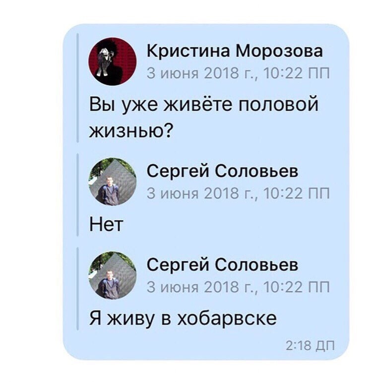 Кристина Морозова 3 июня 2018 10:22 Вы уже живёте половой жизнью? Сергей Соловьев 3 июня 2018 10:22 Нет Сергей Соловьев 3 июня 2018 10:22 Я живу в хобарвске 2:18