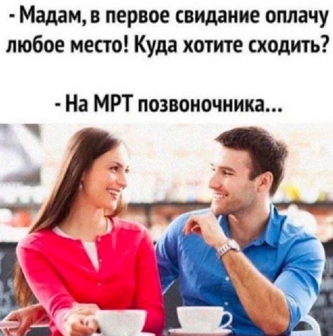 Мадам, в первое свидание оплачу любое место! Куда хотите сходить? На МРТ позвоночника...