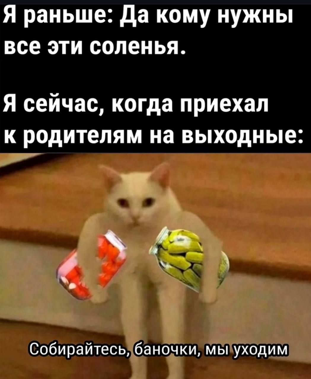 Я раньше: Да кому нужны все эти соленья. Я сейчас, когда приехал к родителям на выходные: Собирайтесь, баночки, мы уходим