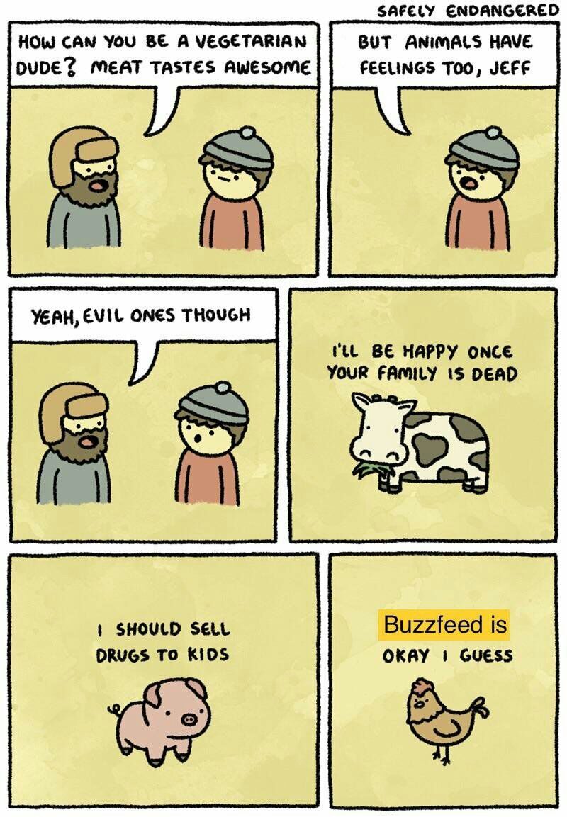 SAFELY ENDANGERED HOW CAN YOU BE A VEGETARIAN BUT ANIMALS HAVE DUDE? MEAT TASTES AWESOME FEELINGS TOO, JEFF or) YEAH, EVIL ONES THOUGH BE HAPPY ONCE YOUR FAMILY DEAD SHOULD SELL Buzzfeed is DRUGS TO O