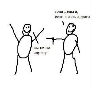 гони деньги, если жизнь дорога вы не по адресу