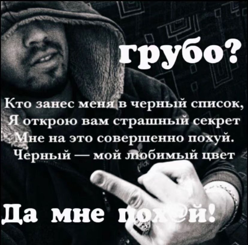 грубо? Кто занес меня в черный список. рою вам страшный секрет на это совершенно похуй. Черный мой Любимый цвет Да мне