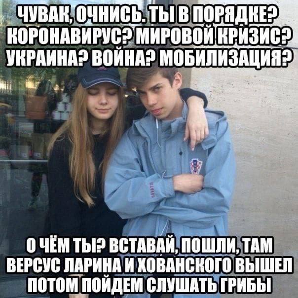 ЧУВАК, ТЫ В МИРОВОЙ КРИЗИС УКРАИНА? ВОЙНА? ОЧЕМ ТЫ? ВСТАВАИ, ПОШЛИ, ТАМ ВЕРСУС ЛАРИНА И ХОВАНСКОГО ВЫШЕЛ ПОТОМ ПОИДЕМ СЛУШАТЬ ГРИБЫ