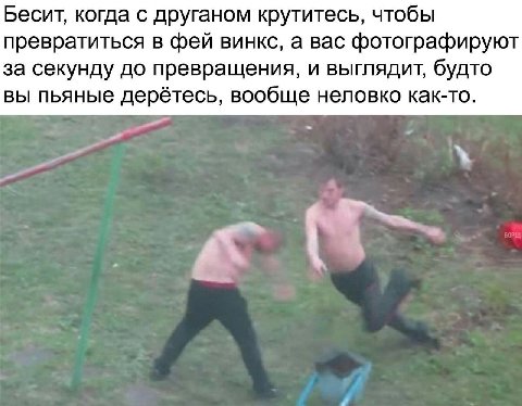 Бесит, когда с друганом крутитесь, чтобы превратиться в фей винкс, а вас фотографируют за секунду до превращения, и выглядит, будто вы пьяные дерётесь, вообще неловко как-то.