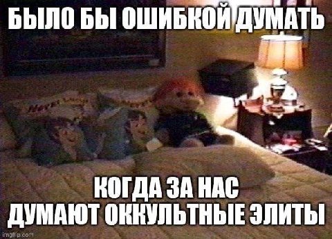 БЫЛО БЫ ОШИБКОЙДУМАТЬ КОГДА ЗА НАС ДУМАЮТ ОКНУЛЬТНЫЕ ЭЛИТЫ