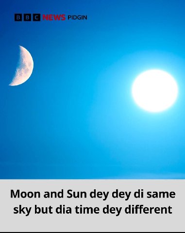 Moon and Sun dey dey same sky but dia time dey different