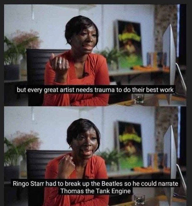 „Я but every great artist needs trauma to their best work Ringo Starr had to break up the Beatles so he could narrate Thomas the Tank Engine