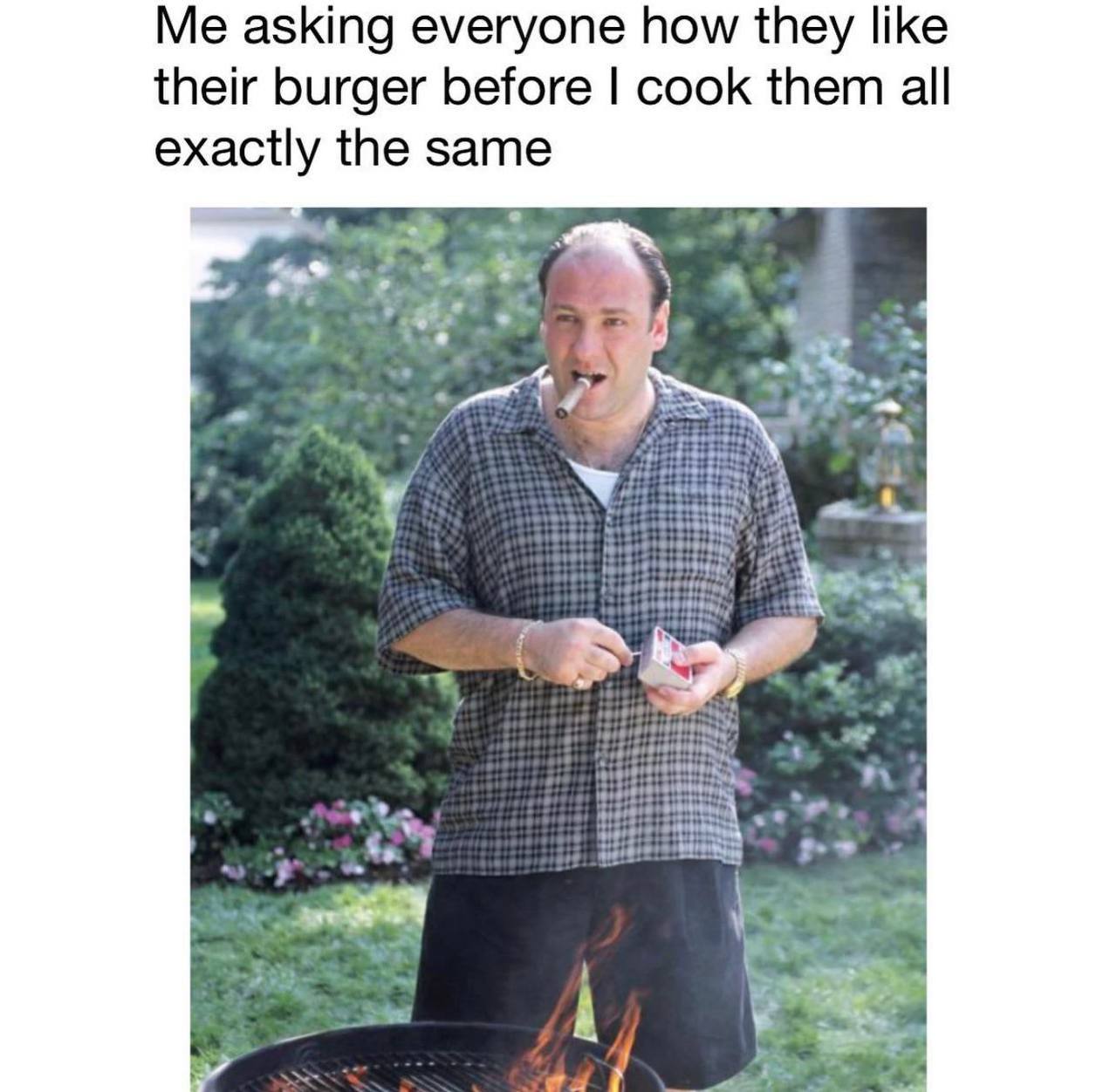 Me asking everyone how they like their burger before cook them all exactly the same