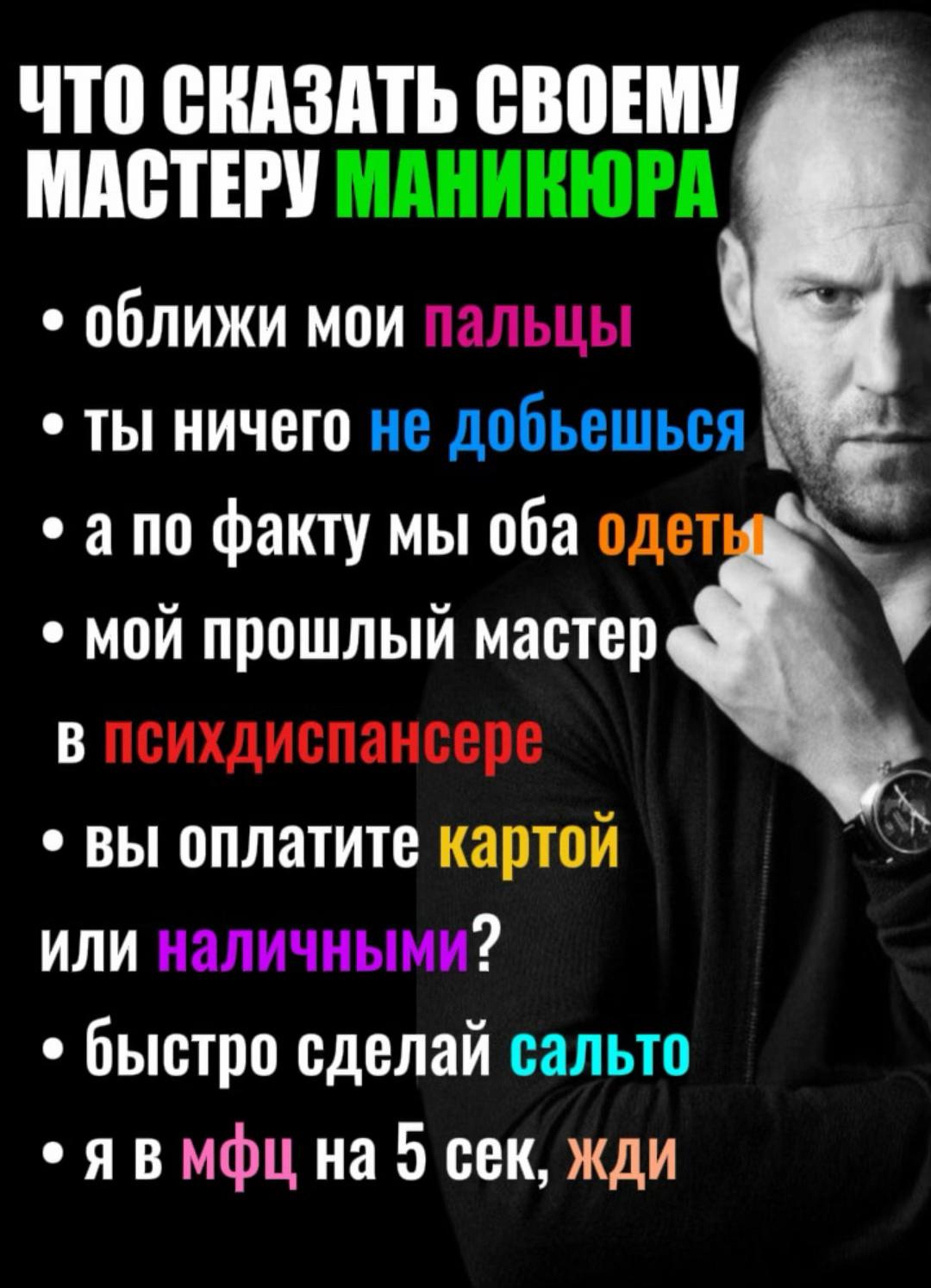 ЧТО СКАЗАТЬ СВОЕМУ 4 МАСТЕРУ МАНИКЮРА ОбЛИЖИ МОИ ты ничего не добъешься ano факту мы оба одет мой прошлый мастер В вы оплатите картой ИЛИ 2 быстро сделай сальто MOL На 5 сек, жди