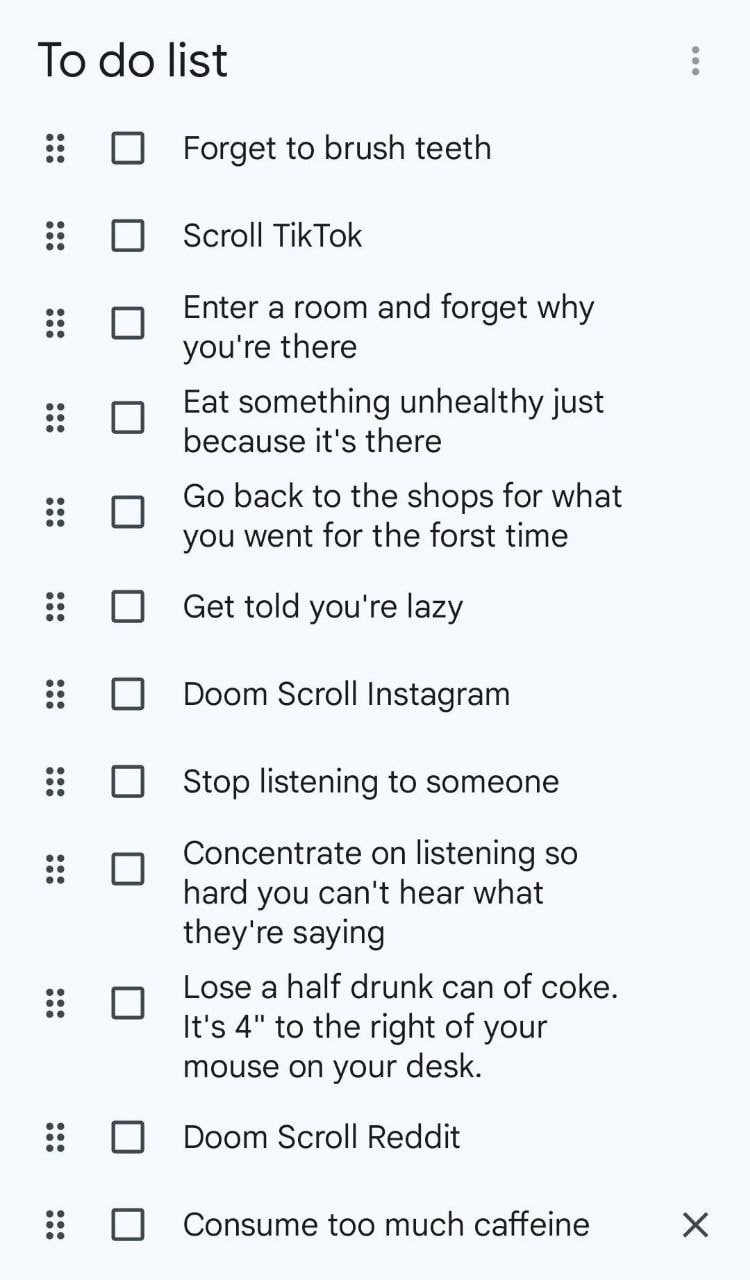 To list (С) Forget to brush teeth (С) Scroll TikTok Enter a room and forget why you're there о Fat something unhealthy just because it's there 0 back to the shops for what you went for the forst time 