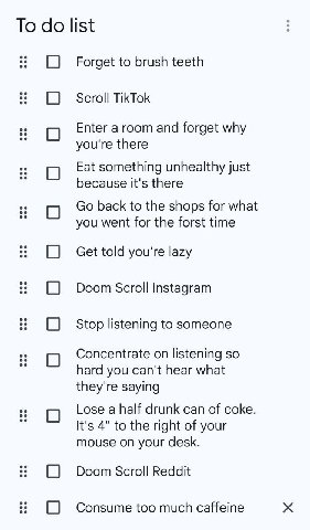 To list (С) Forget to brush teeth (С) Scroll TikTok Enter a room and forget why you're there о Fat something unhealthy just because it's there 0 back to the shops for what you went for the forst time 