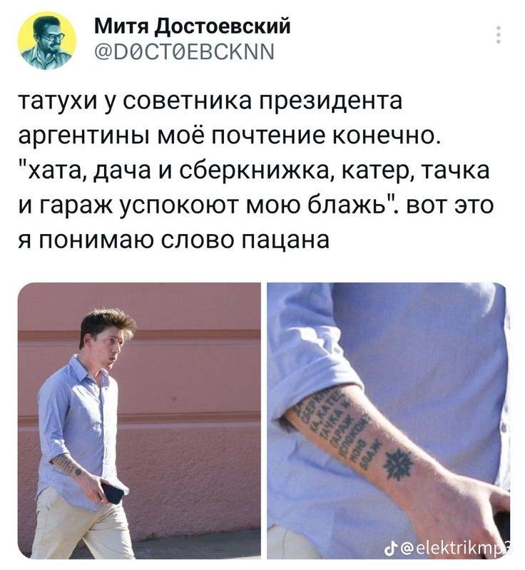 Митя Достоевский @РОСТОЕВСКММ татухи у советника президента аргентины моё почтение конечно. "хата, дача и сберкнижка, катер, тачка и гараж успокоют мою блажь". вот это я понимаю слово пацана 7%