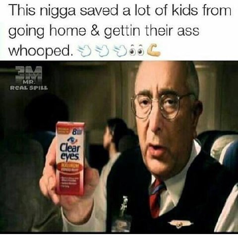 This nigga saved a lot of kids from going home gettin their ass whooped.