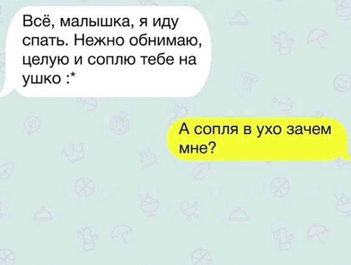 Всё, малышка, я иду спать. Нежно обнимаю, целую и соплю тебе на ушко А сопля в ухо зачем мне?