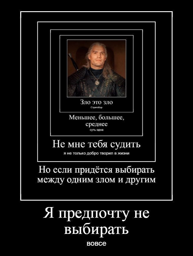 Зло это зло Меньшее, большее, среднее суть одна Не мне тебя судить я не только добро творил в жизни Но если придётся выбирать между одним злом и другим Я предпочту не выбирать вовсе