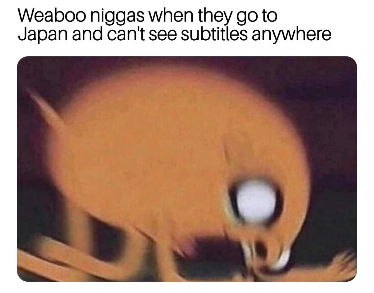 Weaboo niggas when they to Japan and can't see subtitles anywhere