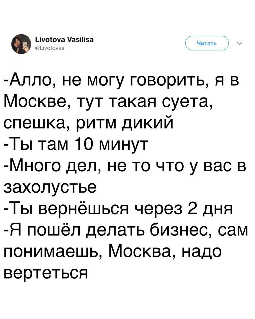 Livotova Vasilisa @Цуо tova -Алло, не могу говорить, я в Москве, тут такая суета, спешка, ритм дикий там 10 минут -Много дел, не то что у вас в захолустье вернёшься через 2 дня -Я пошел делать бизнес,