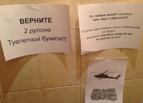 ебуем выкуп в размере Мы вертолет!!! ВЕРНИТЕ 1млн. евро И лнения наших требований, 2 рулона в случае мы будем вынужден отрывать каждый час о кусочку бумаги! туалетной