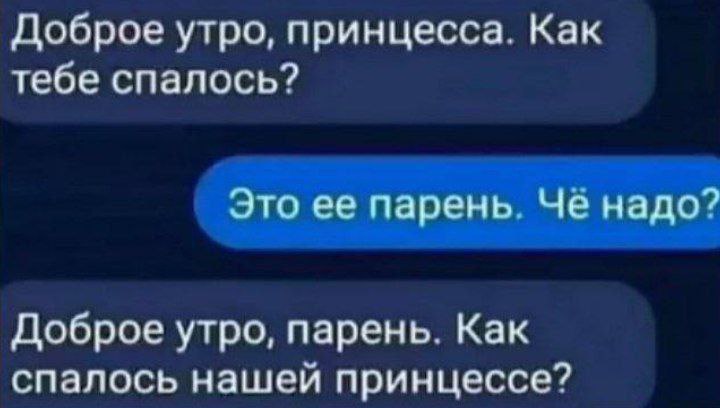 Доброе утро, принцесса. Как тебе спалось? Это ее парень. Чё надо? Доброе утро, парень. Как спалось нашей принцессе?