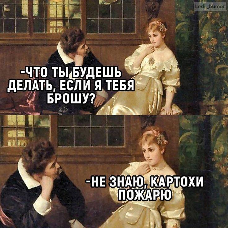 -ЧТО ТЫ«БУДЕШЬ ДЕЛАТЬ, ЕСЛИ Я БРОШУ? -HE ЗНАЮ“КАРТОХИ ONO,