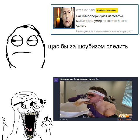 07.12.25 10:00 СЕЙЧАС ЧИТАЮТ Басков оперхнулся наггетсом мираторг и умер после тройного сальто евец не стал комментировать уацию щас бы за шоубизом следить Моддисон отхлебнул из ссального ведра С a= У
