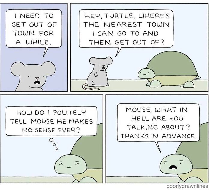 NEED ТО HEY, TURTLE, ШНЕВЕ 5 GET OUT OF THE NEAREST TOWN TOWN FOR CAN TO AND A WHILE THEN GET OUT ОЕЗ MOUSE, WHAT IN HOLJ POLITELY TELL MOUSE HE MAKES HELL ARE YOU TALKING ABOUT NO SENSE EVER? THANKS 