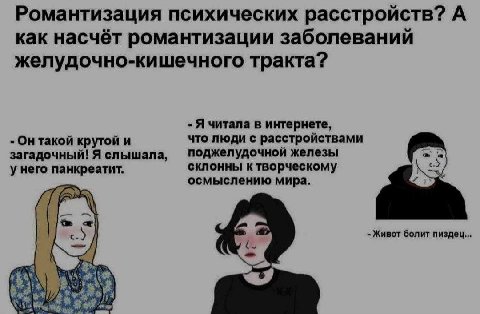 Романтизация психических расстройств? А как насчёт романтизации заболеваний желудочно-кишечного тракта? Я читала в интернете, Он такой крутой и что люди с расстройствами загадочный! Я слышала, Поджелу