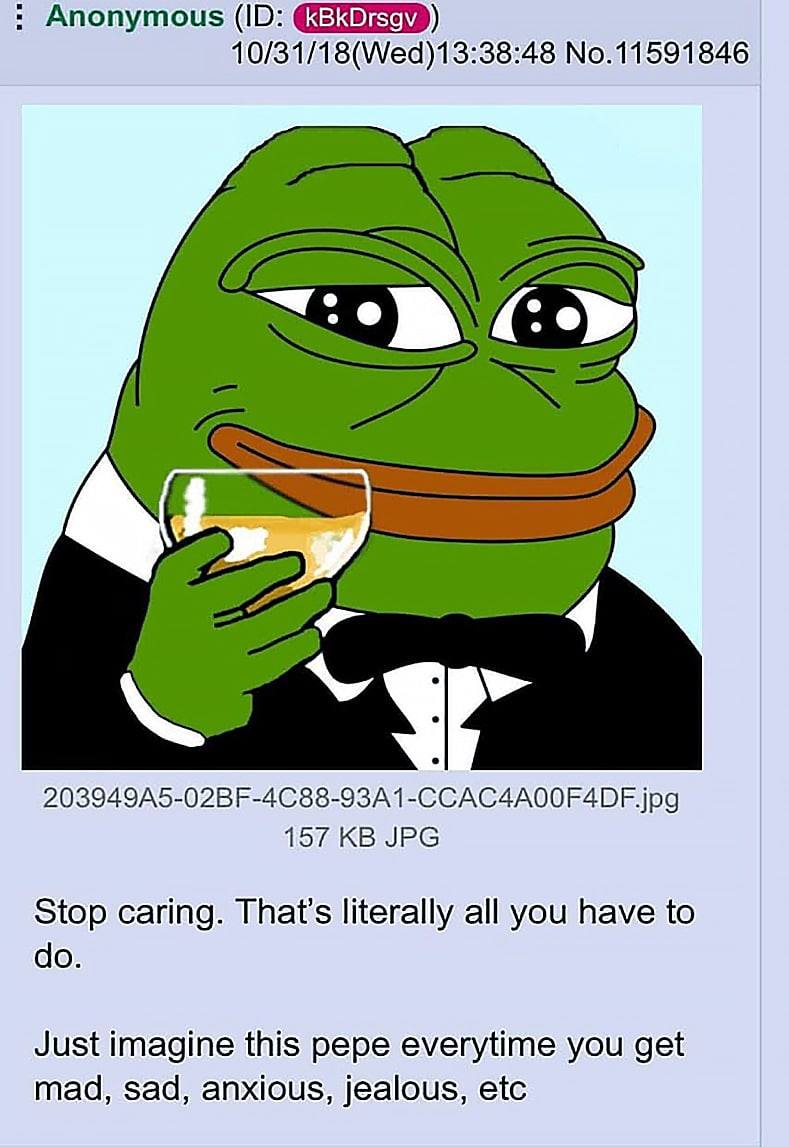 Anonymous 10/31/18(Wed)13:38:48 No.11591846 4 157 JPG Stop caring. That's literally all you have to Just imagine this pepe everytime you get mad, sad, anxious, jealous, etc