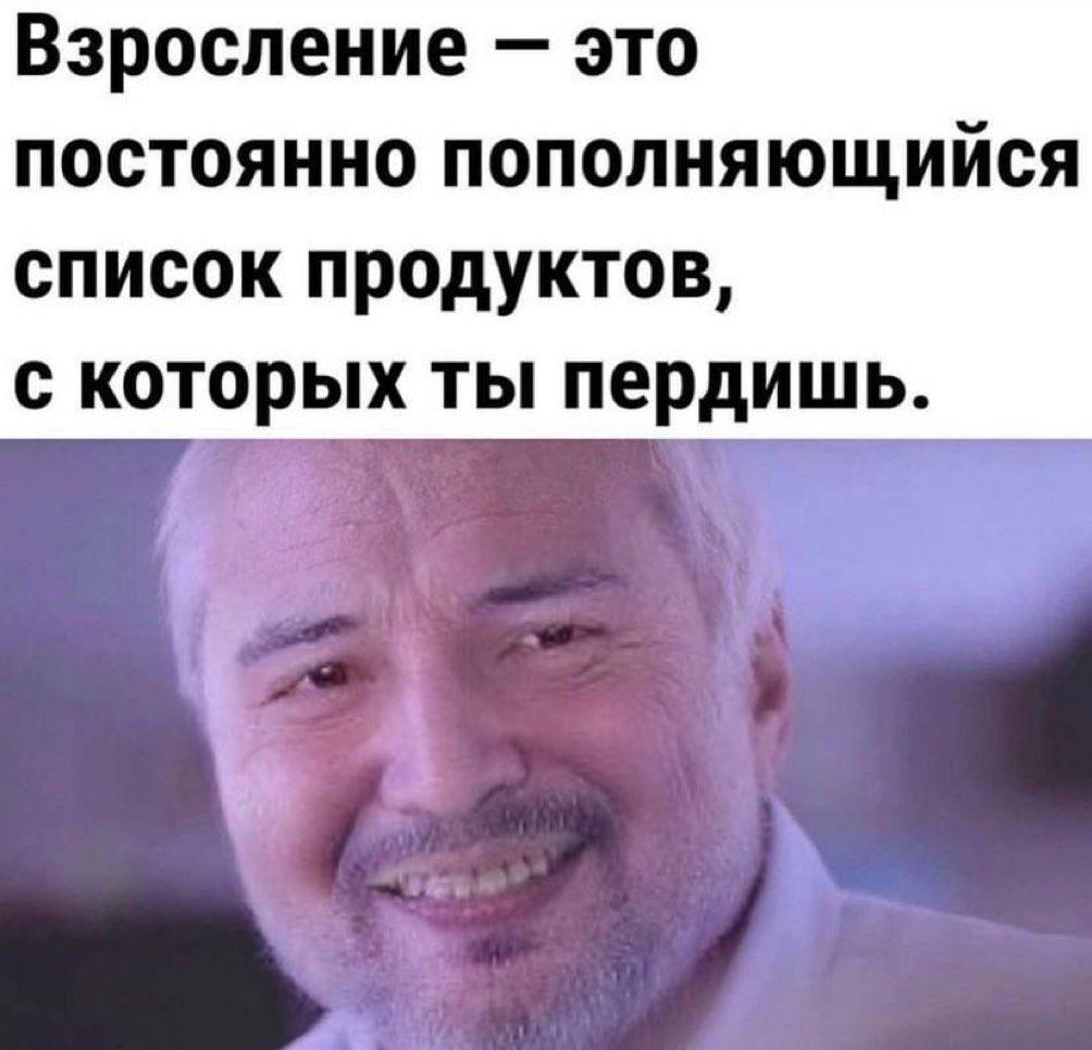 Взросление это постоянно пополняющийся список продуктов, с которых ты пердишь.