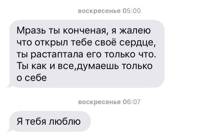 воскресенье 05:00 Мразь ты конченая, я жалею что открыл тебе своё сердце, ты растаптала его только что Ты как и все, думаешь только о себе воскресенье 06:07 2 Я тебя люблю
