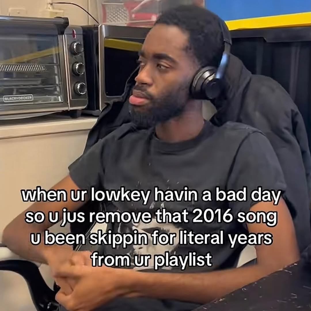 when lowkey havin a bad day SO jus remove,that 2016 song и been skippin years