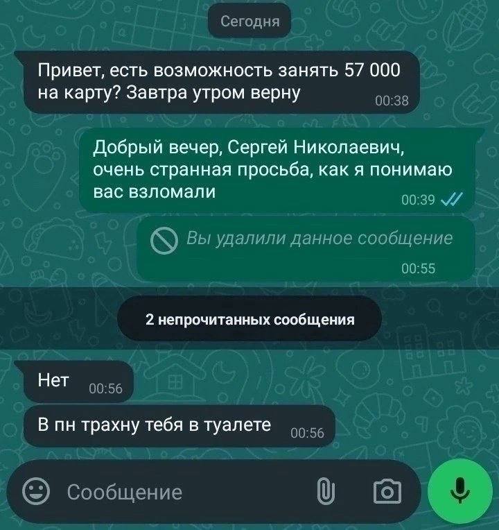 Сегодня Привет, есть возможность занять 57 000 на карту? Завтра утром верну 00:38 Добрый вечер, Сергей Николаевич, очень странная просьба, как я понимаю вас взломали 00:39 Вы удалили данное сообщение 