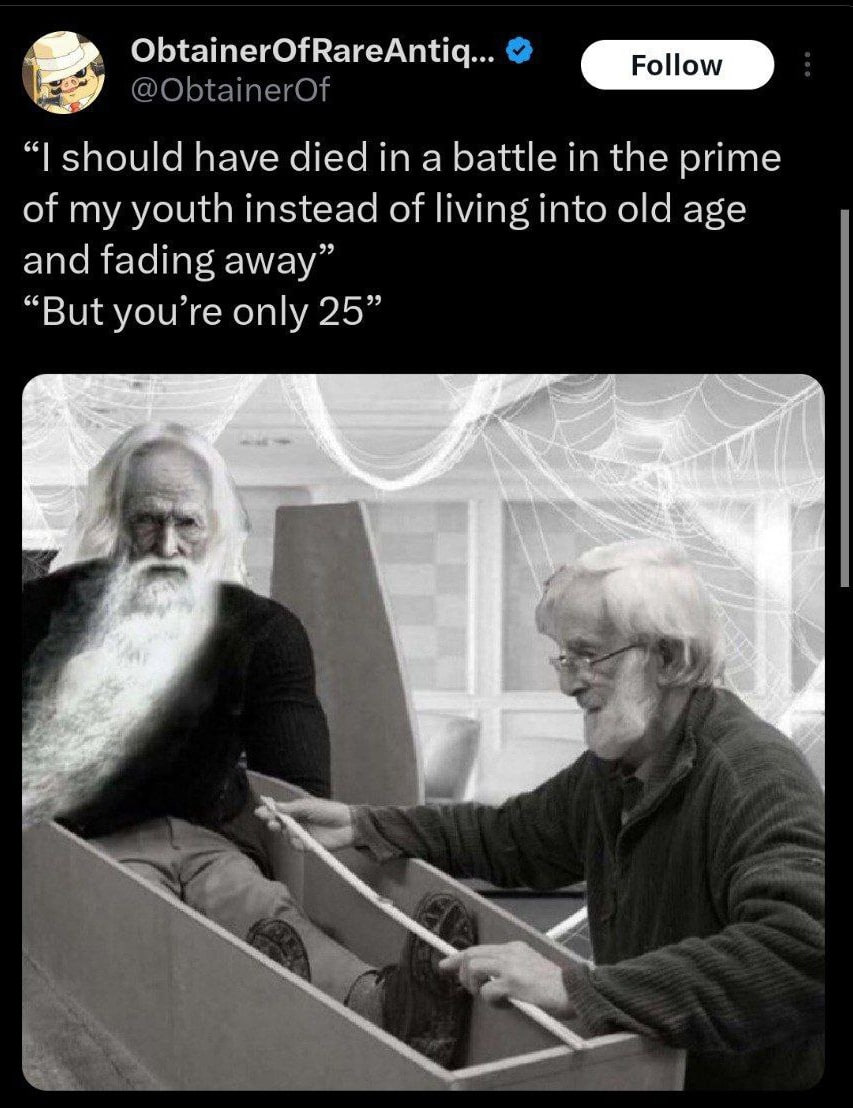 ObtainerOfRareAntiq... @ObtainerOf should have died in a battle in the prime of my youth instead of living into old age and fading away” “But you’re only 25”
