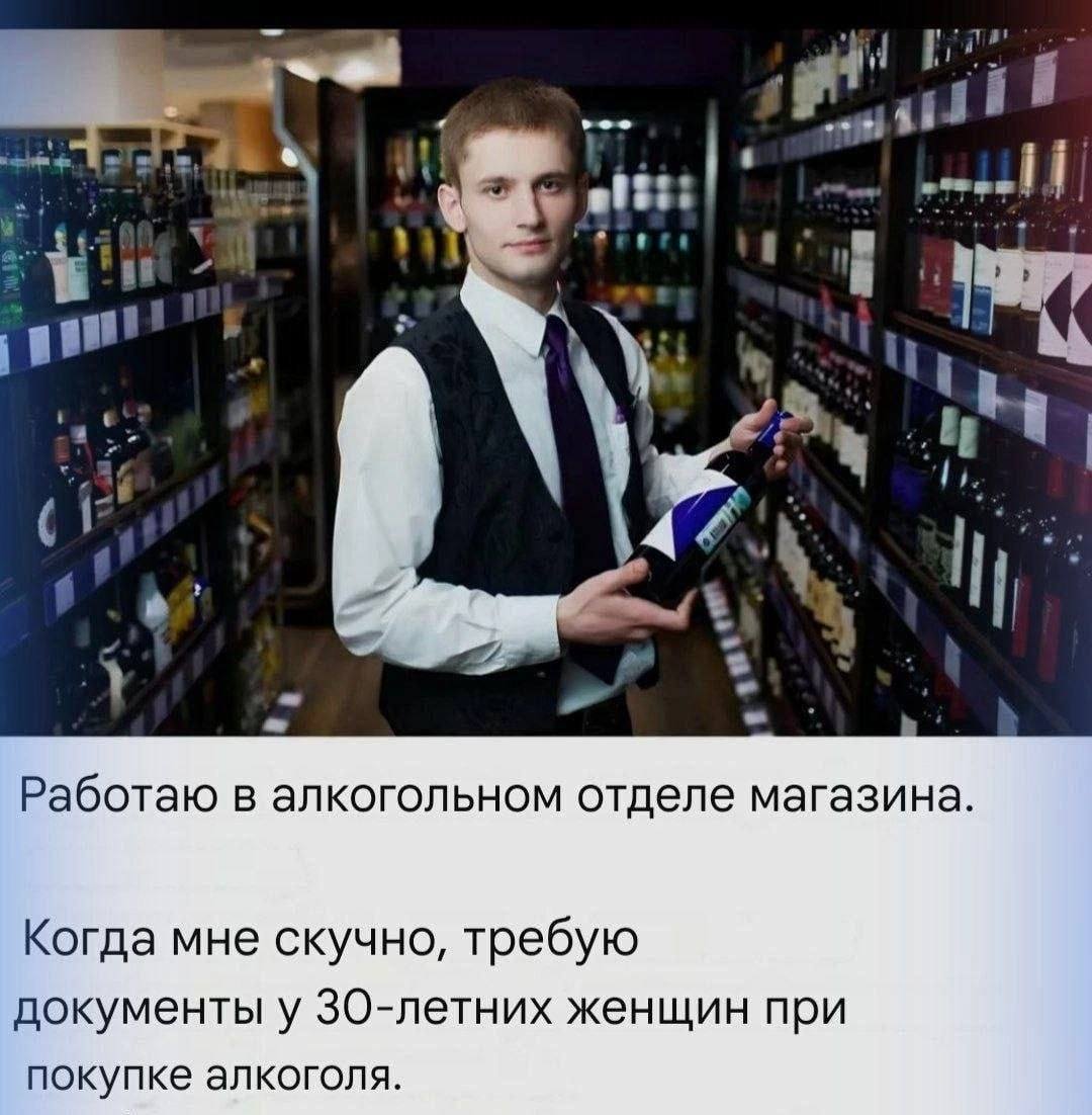 uty и #13 Работаю в алкогольном отделе магазина. Когда мне скучно, требую документы у женщин при покупке алкоголя.